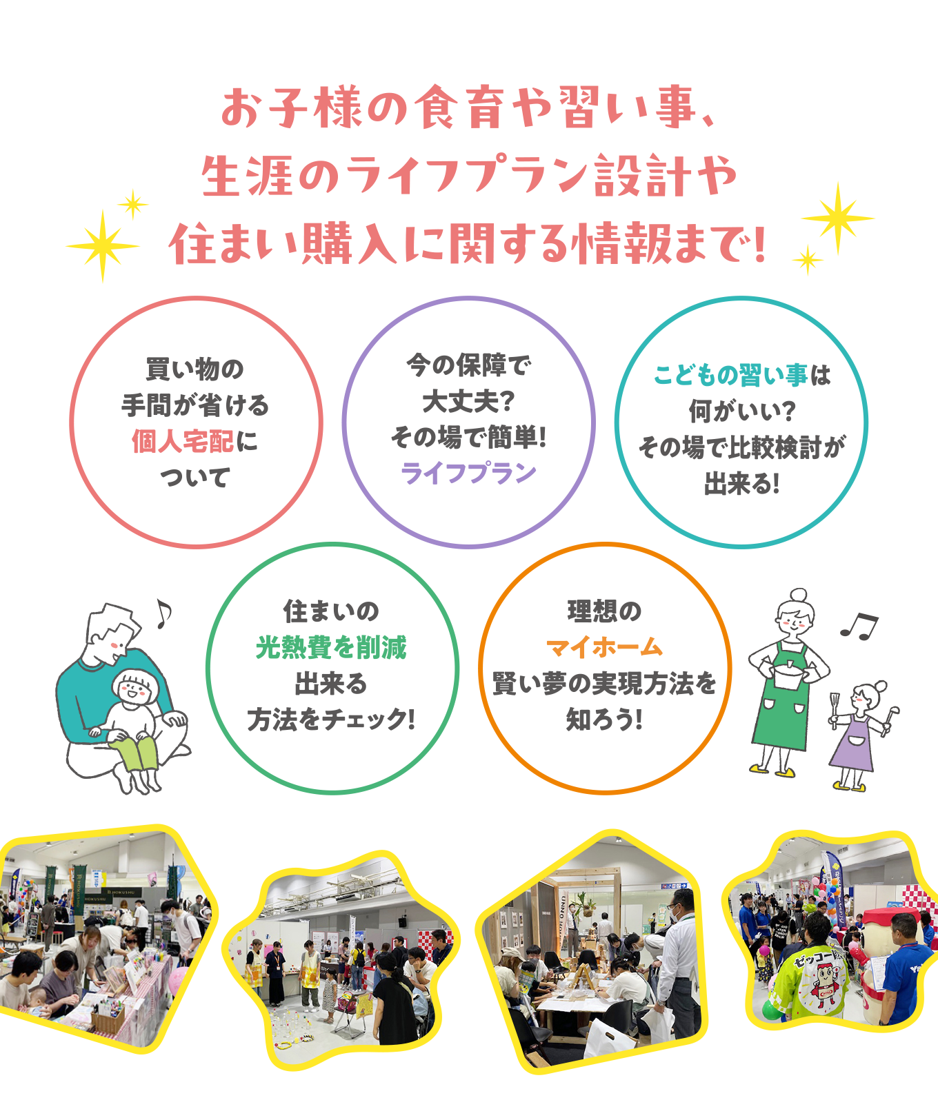 お子様の食育や習い事、生涯のライフプラン設計や住まい購入に関する情報まで!
・買い物の手間が省ける個人宅配について
・今の保障で大丈夫?その場で簡単!ライフプラン
・こどもの習い事は何がいい?その場で比較検討が出来る!
・住まいの光熱費を削減出来る方法をチェック!
・理想のマイホーム賢い夢の実現方法を知ろう!